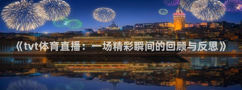178nba篮球直播在线直播：《tvt体育直播：一场精彩瞬间的回顾与反思》